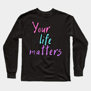 Your Life Matters Long Sleeve T-Shirt